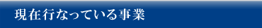 現在行なっている事業